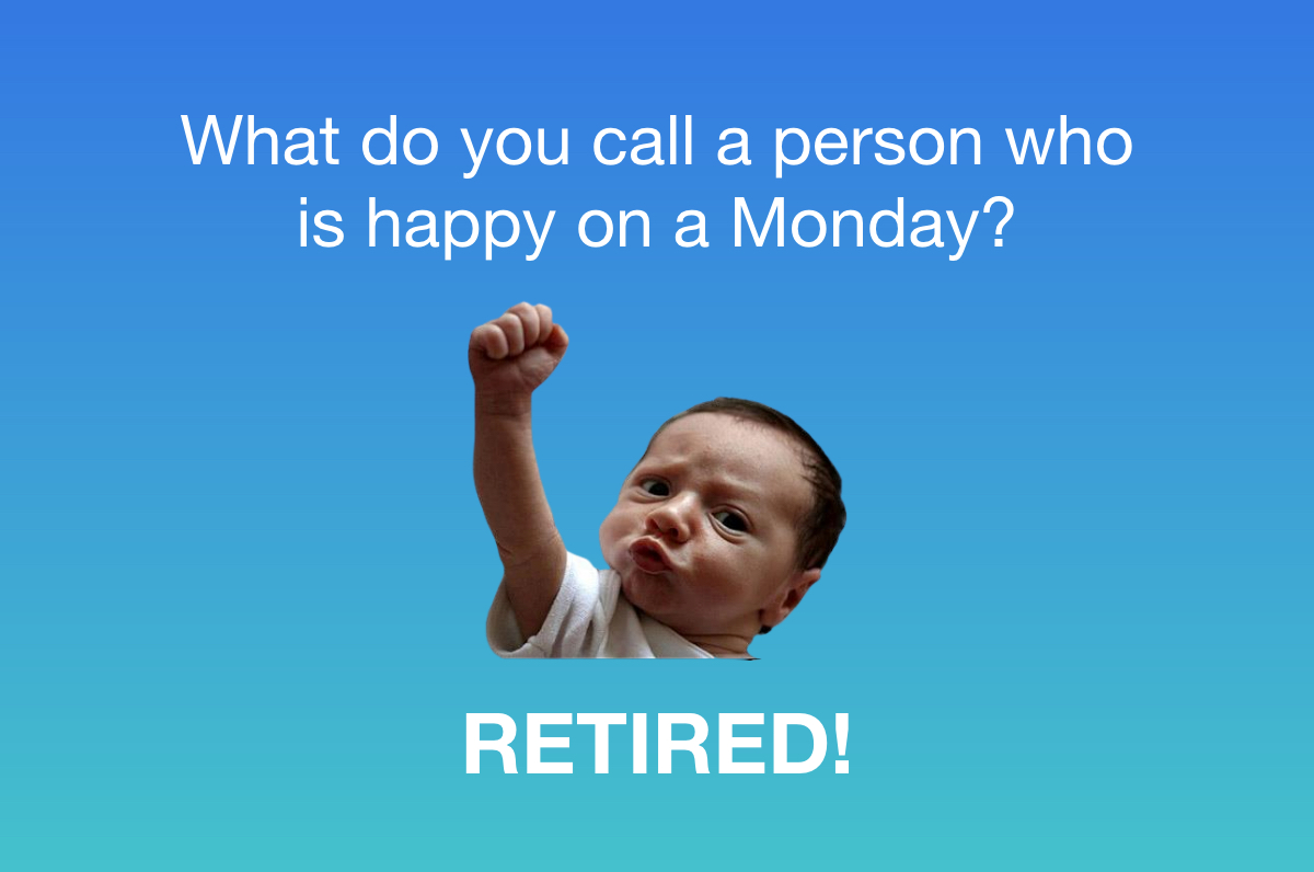 What do you call a person who is happy on a monday? retired