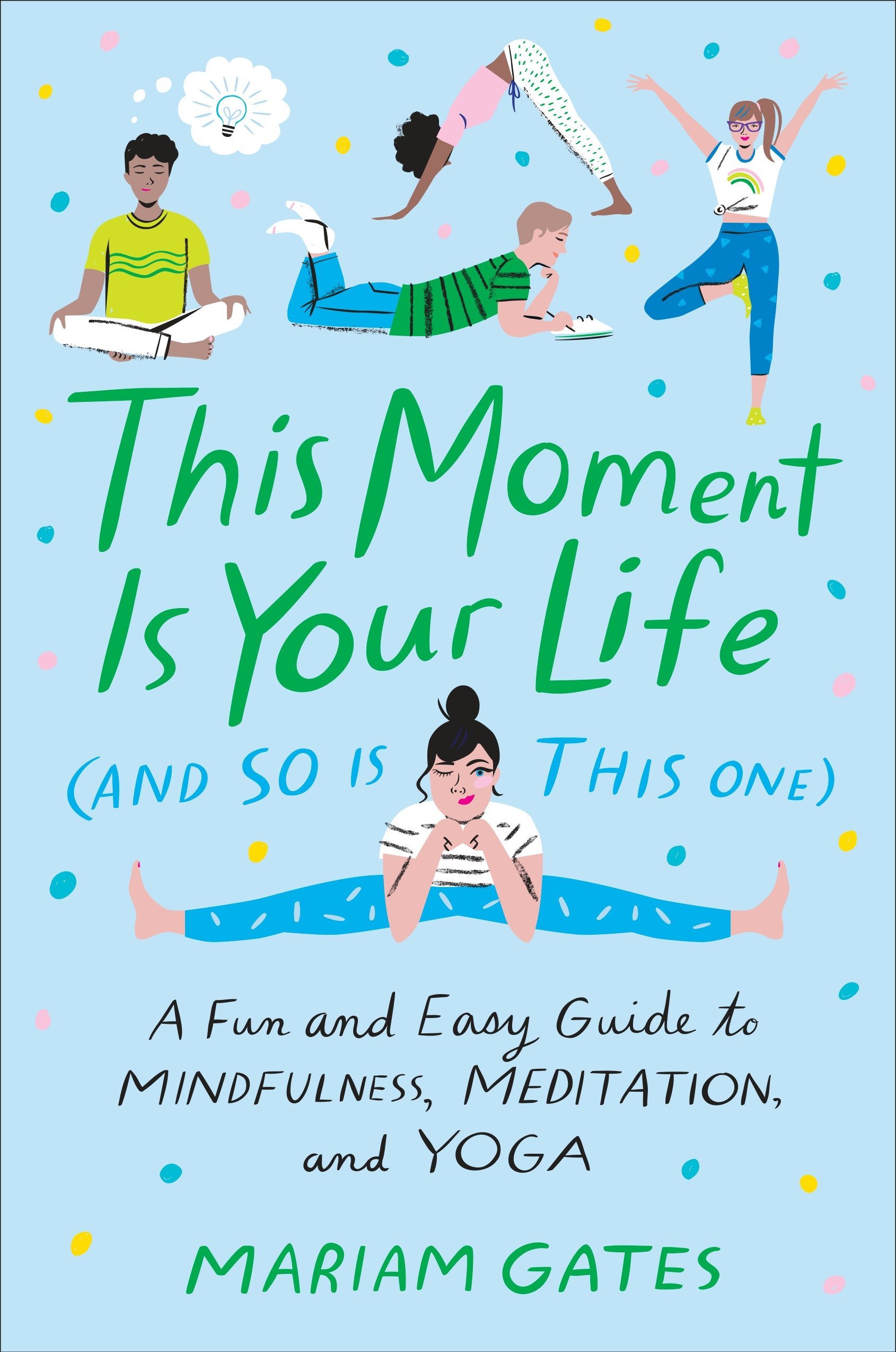This Moment Is Your Life (and So Is This One): A Fun and Easy Guide to Mindfulness, Meditation, and Yoga by Mariam Gates